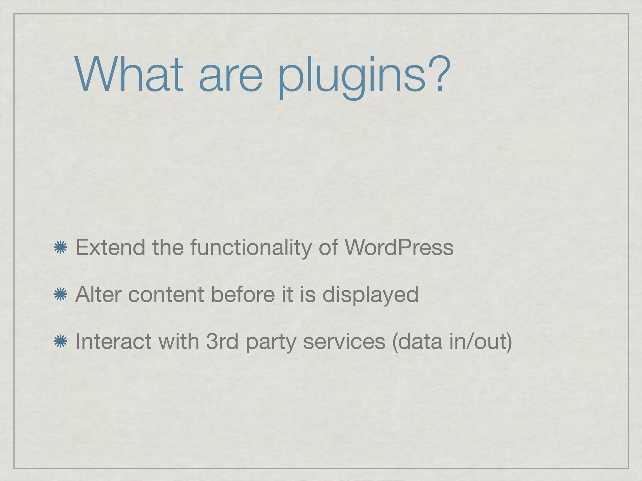 What are plugins? Extend the functionality of WordPress Alter content before it is displayed Interact with 3rd party services (data in/out) 