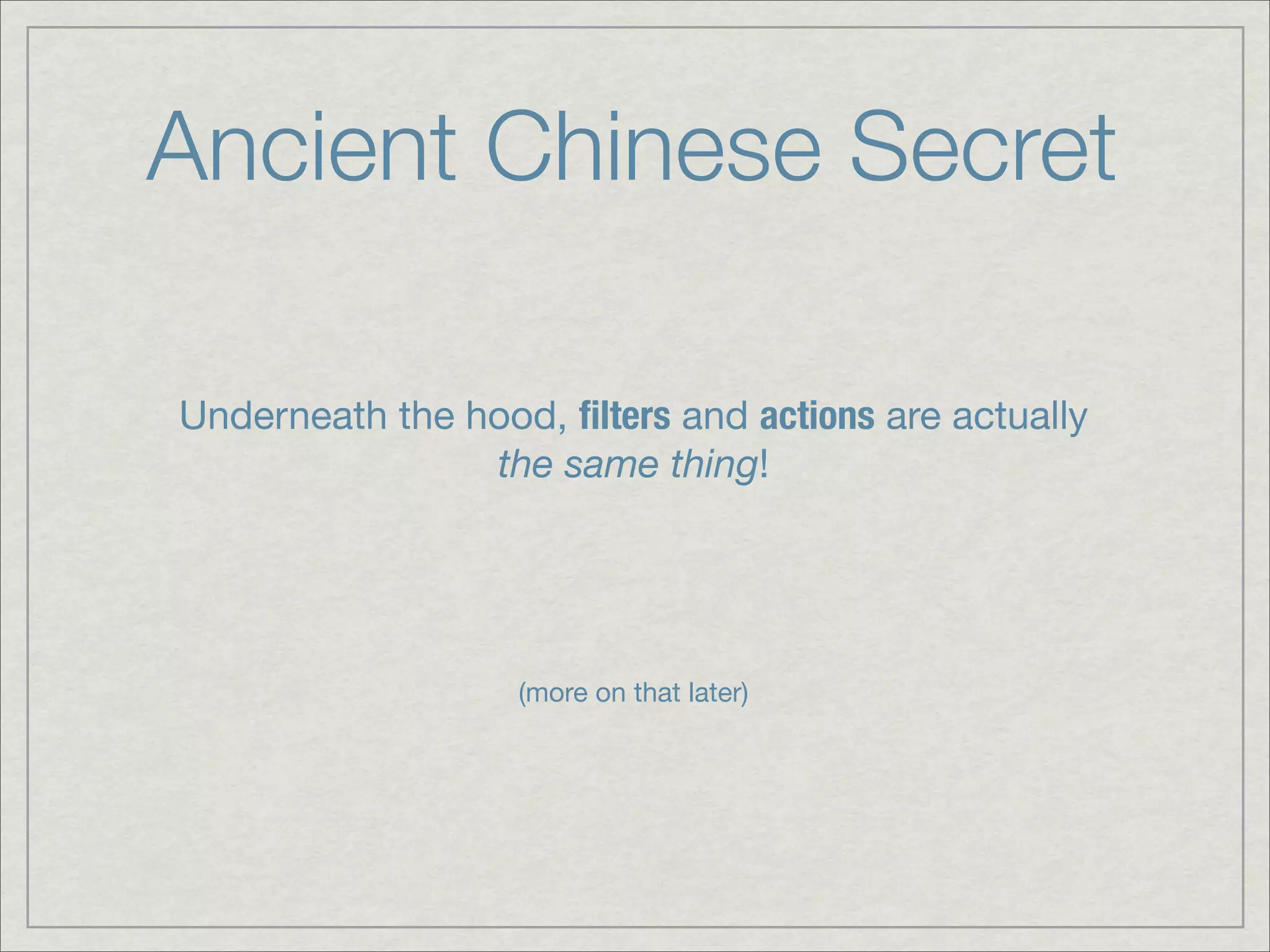 Ancient Chinese Secret Underneath the hood, ﬁlters and actions are actually the same thing! (more on that later) 