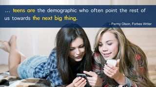 … the demographic who often point the rest of
us towards .
- Parmy Olson, Forbes Writer
 