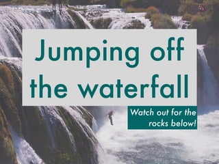 Jumping off 
the waterfall 
Watch out for the 
rocks below! 
 