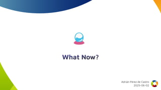 🔮
What Now?
Adrián Pérez de Castro
2025-06-02
 