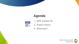 Agenda
📅 1. WPE Android 101
2. Project History
3. What Now?
Adrián Pérez de Castro
2025-06-02
 