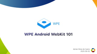 WPE Android WebKit 101
Adrián Pérez de Castro
2025-06-02
 