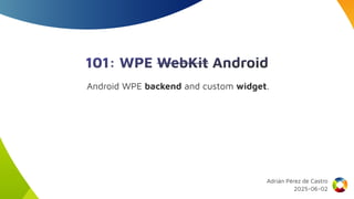 101: WPE WebKit Android
Android WPE backend and custom widget.
Adrián Pérez de Castro
2025-06-02
 