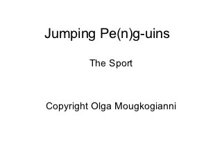 Jumping Pe(n)g-uins

         The Sport



Copyright Olga Mougkogianni
 