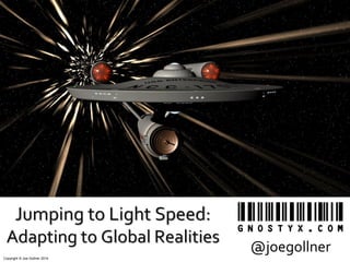 Copyright © Joe Gollner 2014
Jumping to Light Speed:
Adapting to Global Realities @joegollner
 