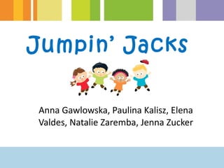 Jumpin’ Jacks  Anna Gawlowska, Paulina Kalisz, Elena Valdes, Natalie Zaremba, Jenna Zucker 