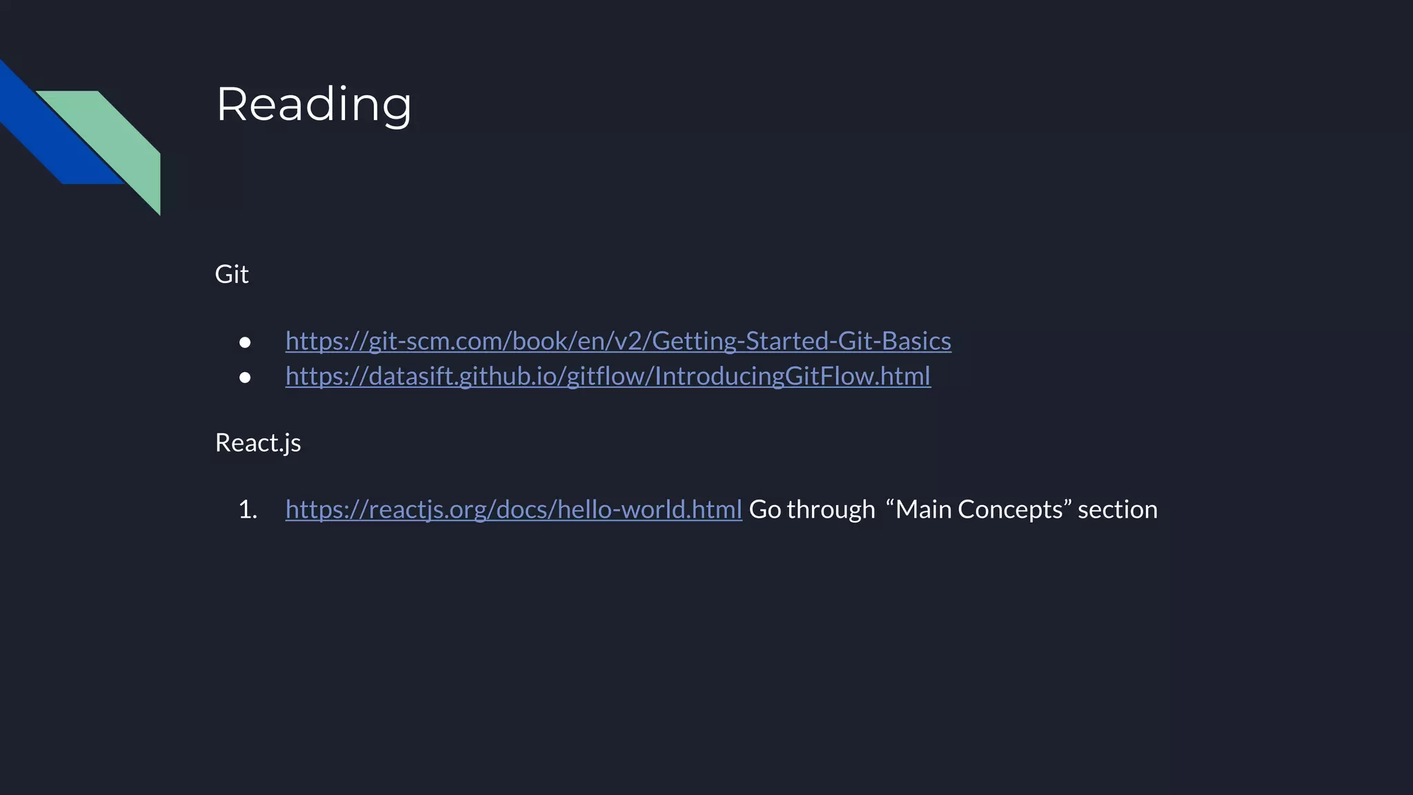 Reading Git ● https://git-scm.com/book/en/v2/Getting-Started-Git-Basics ● https://datasift.github.io/gitflow/IntroducingGitFlow.html React.js 1. https://reactjs.org/docs/hello-world.html Go through “Main Concepts” section 