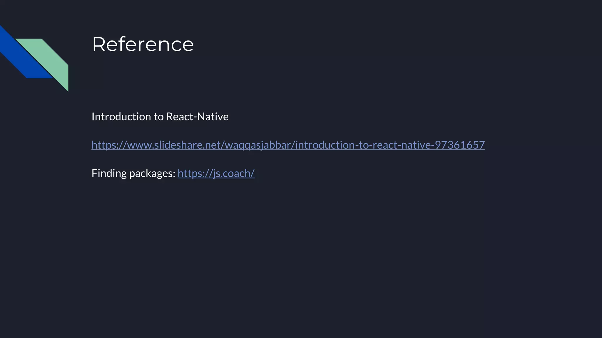 Reference Introduction to React-Native https://www.slideshare.net/waqqasjabbar/introduction-to-react-native-97361657 Finding packages: https://js.coach/ 