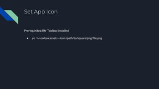 Set App Icon
Prerequisites: RN-Toolbox installed
● yo rn-toolbox:assets --icon /path/to/square/png/file.png
 