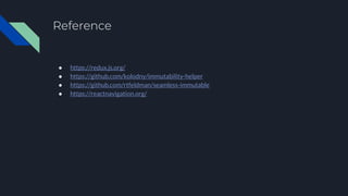 Reference
● https://redux.js.org/
● https://github.com/kolodny/immutability-helper
● https://github.com/rtfeldman/seamless-immutable
● https://reactnavigation.org/
 