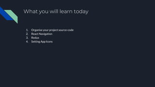 What you will learn today
1. Organise your project source-code
2. React Navigation
3. Redux
4. Setting App Icons
 