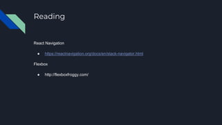 Reading
React Navigation
● https://reactnavigation.org/docs/en/stack-navigator.html
Flexbox
● http://flexboxfroggy.com/
 