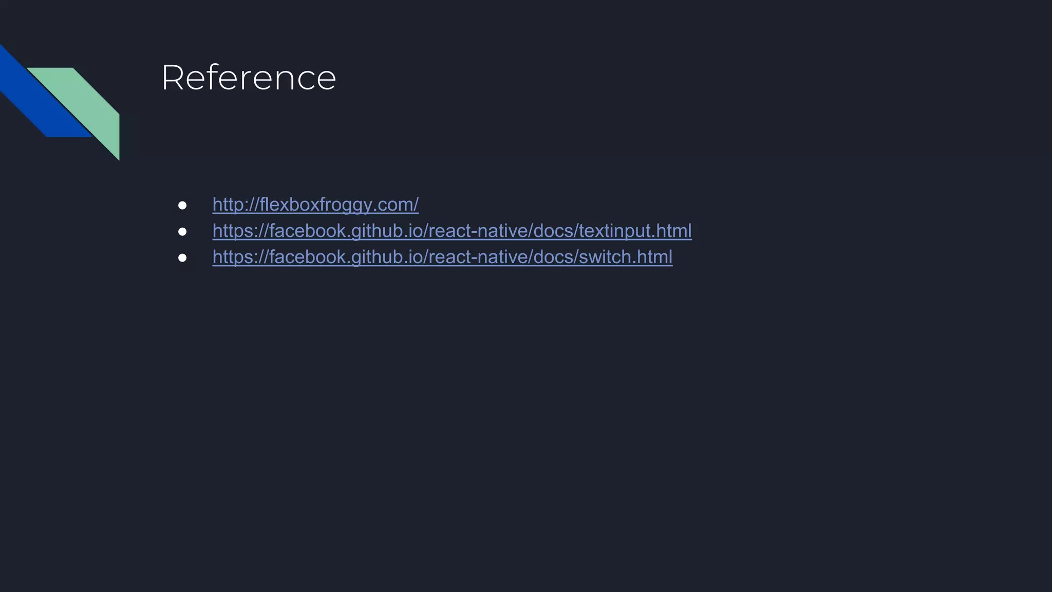Reference ● http://flexboxfroggy.com/ ● https://facebook.github.io/react-native/docs/textinput.html ● https://facebook.github.io/react-native/docs/switch.html 
