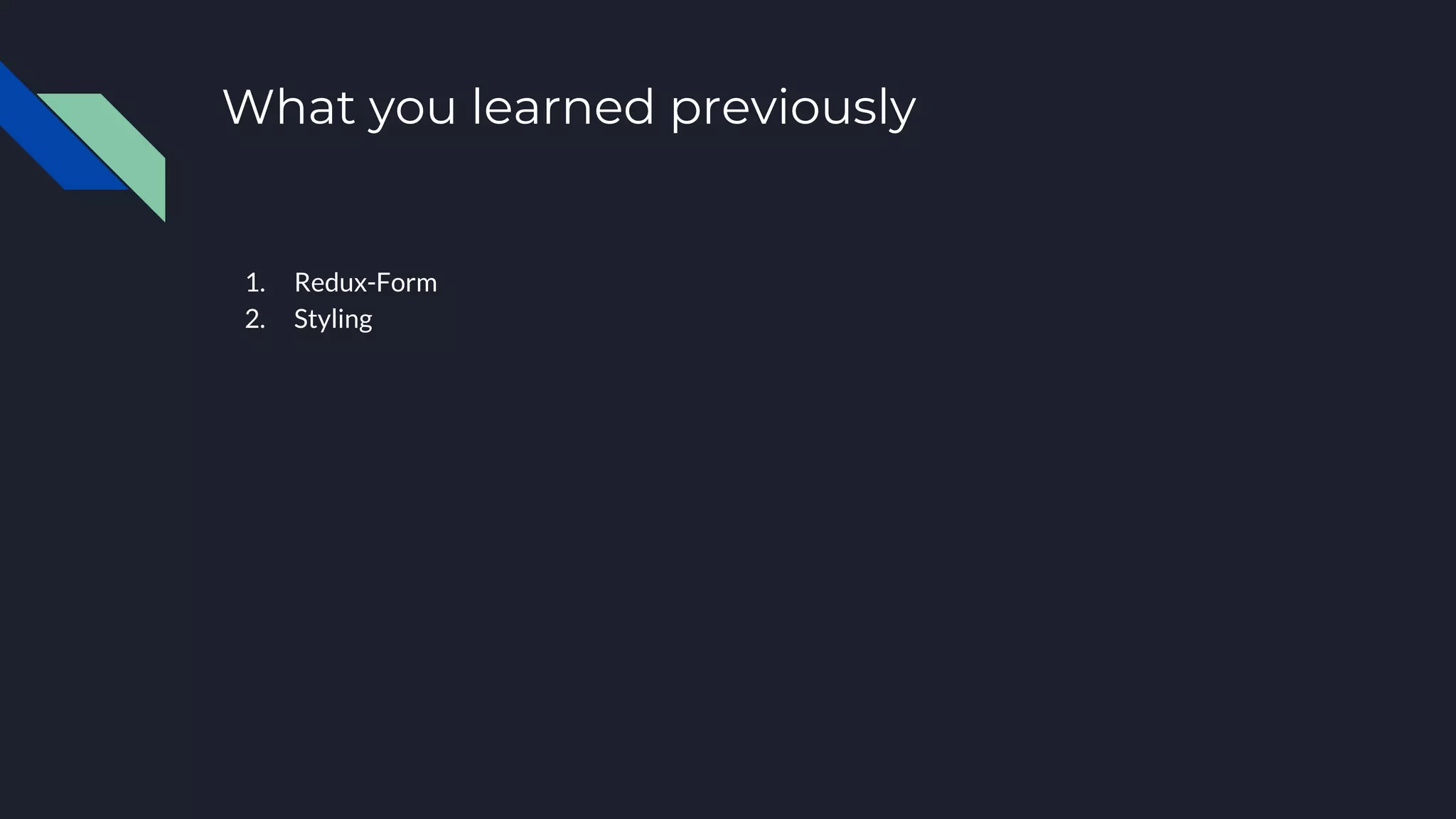 What you learned previously 1. Redux-Form 2. Styling 