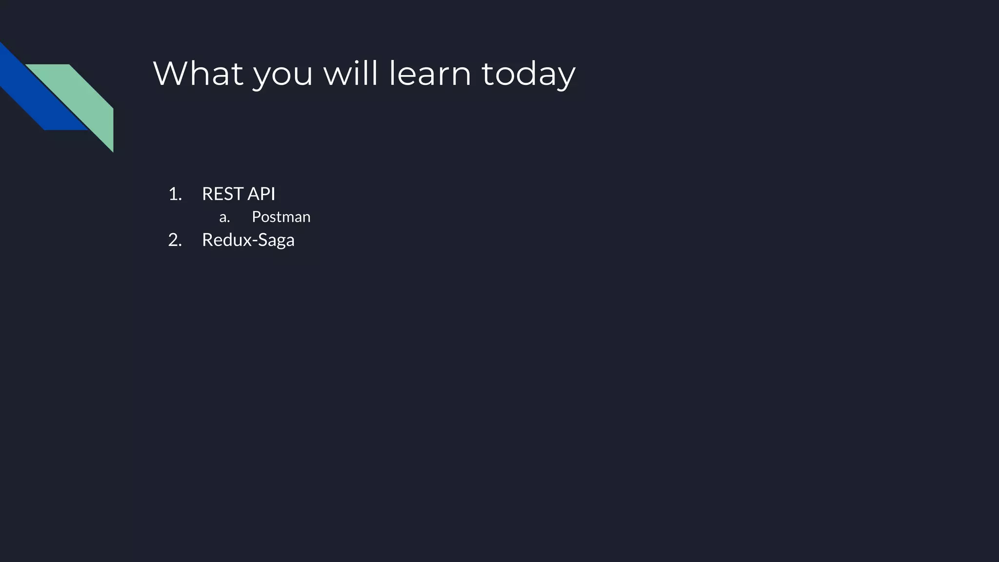 1. REST API a. Postman 2. Redux-Saga What you will learn today 
