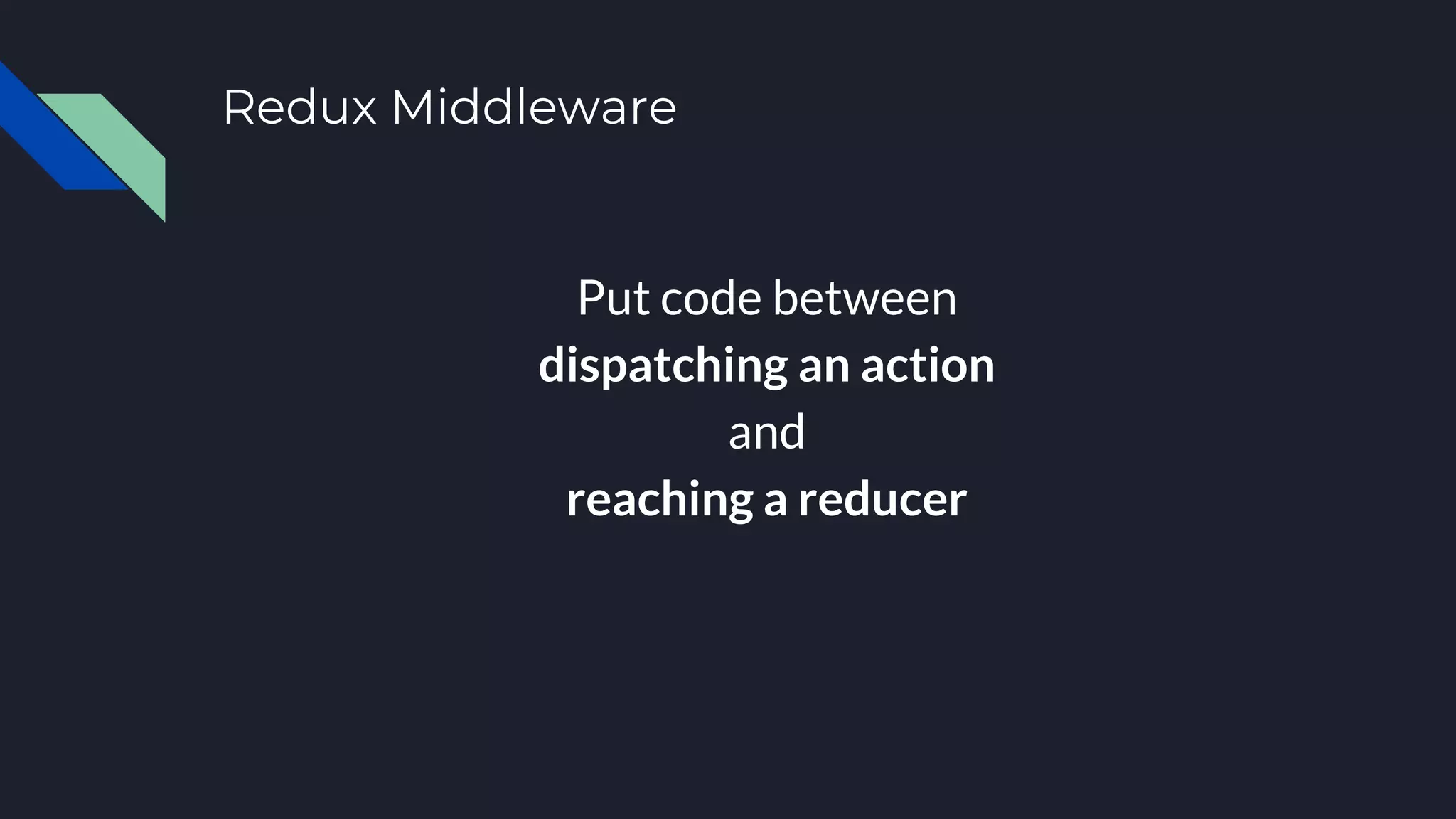 Redux Middleware Put code between dispatching an action and reaching a reducer 