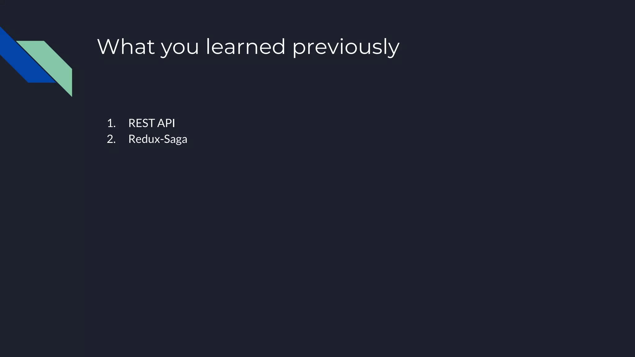 What you learned previously 1. REST API 2. Redux-Saga 