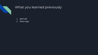 What you learned previously
1. REST API
2. Redux-Saga