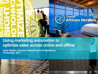 Using marketing automation to
optimize sales across online and offline
John Watton, Director Global Brand & Marketing
12 October, 2011
 