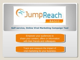 Empower your audiences to  share your content, offers or information  with their friends and colleagues.  Track and measure the impact of  viral marketing for your business. Self-service, Online Viral Marketing Campaign Tool 