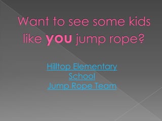 Hilltop Elementary
       School
Jump Rope Team
 
