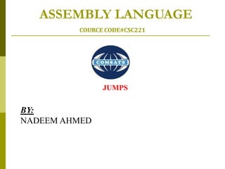 ASSEMBLY LANGUAGE
COURCE CODE#CSC221
JUMPS
BY:
NADEEM AHMED
 