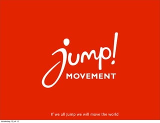 If we all Jump we will move the world
donderdag 12 juli 12
 