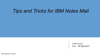 IBM Collaboration Solutions
JUMP Session
Date:
Tips and Tricks for IBM Notes Mail
18th May 2017
 