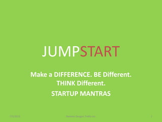 JUMPSTART
Make a DIFFERENCE. BE Different.
THINK Different.
STARTUP MANTRAS
7/5/2013 1Navleen Devgan; Trellis Inc.
 