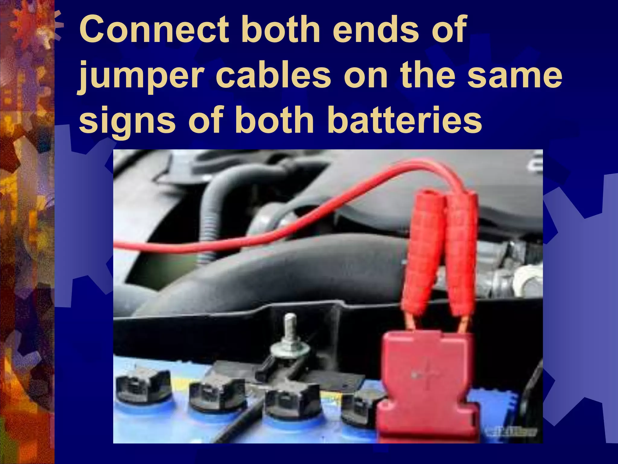 Connect both ends of
jumper cables on the same
signs of both batteries
 