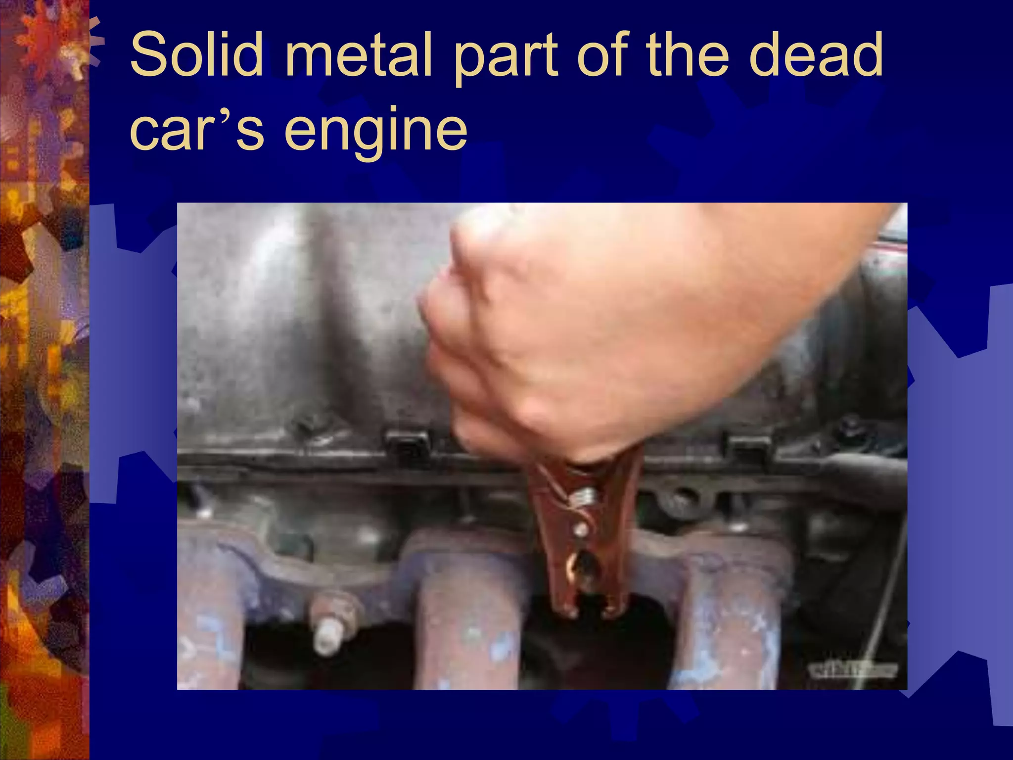 Solid metal part of the dead
car’s engine
 