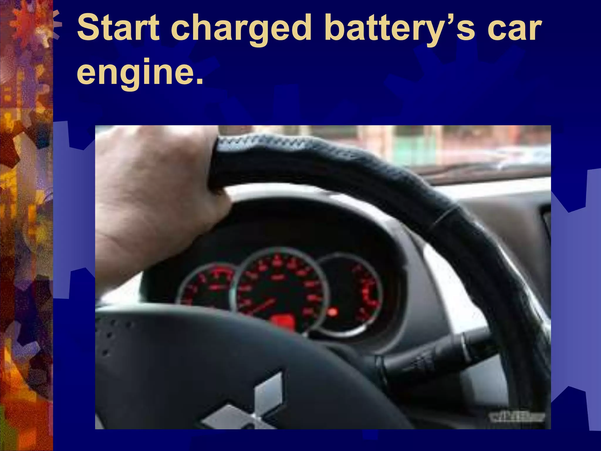 Start charged battery’s car
engine.
 