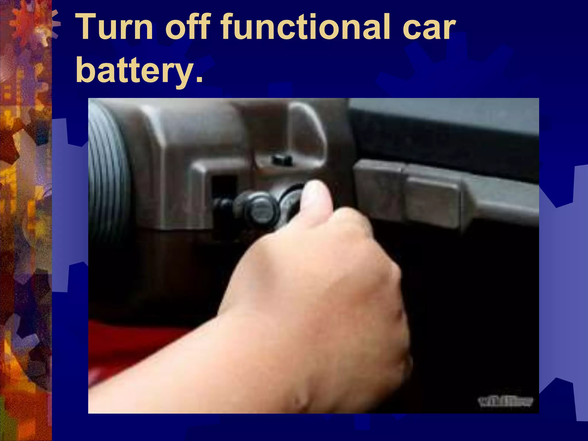 Turn off functional car
battery.
 
