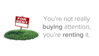 Ads are
TEMPORARY.
When you stop
paying the “rent”,
you stop getting
the attention.
 