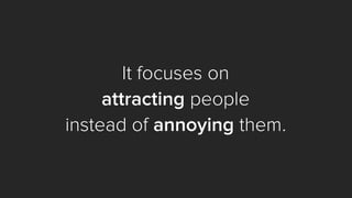 It focuses on
attracting people
instead of annoying them.
 