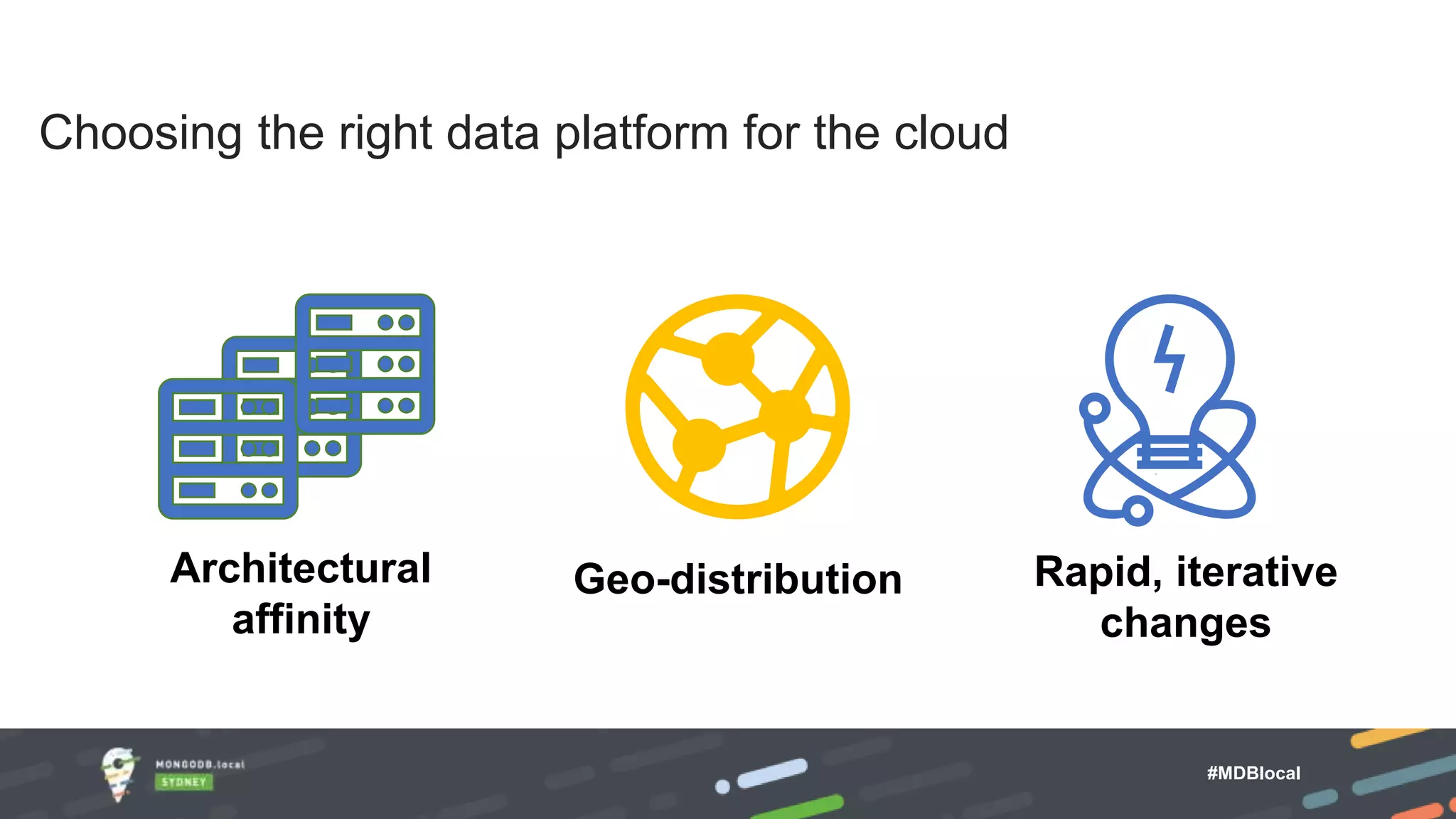 Choosing the right data platform for the cloud Architectural affinity Geo-distribution Rapid, iterative changes #MDBlocal 