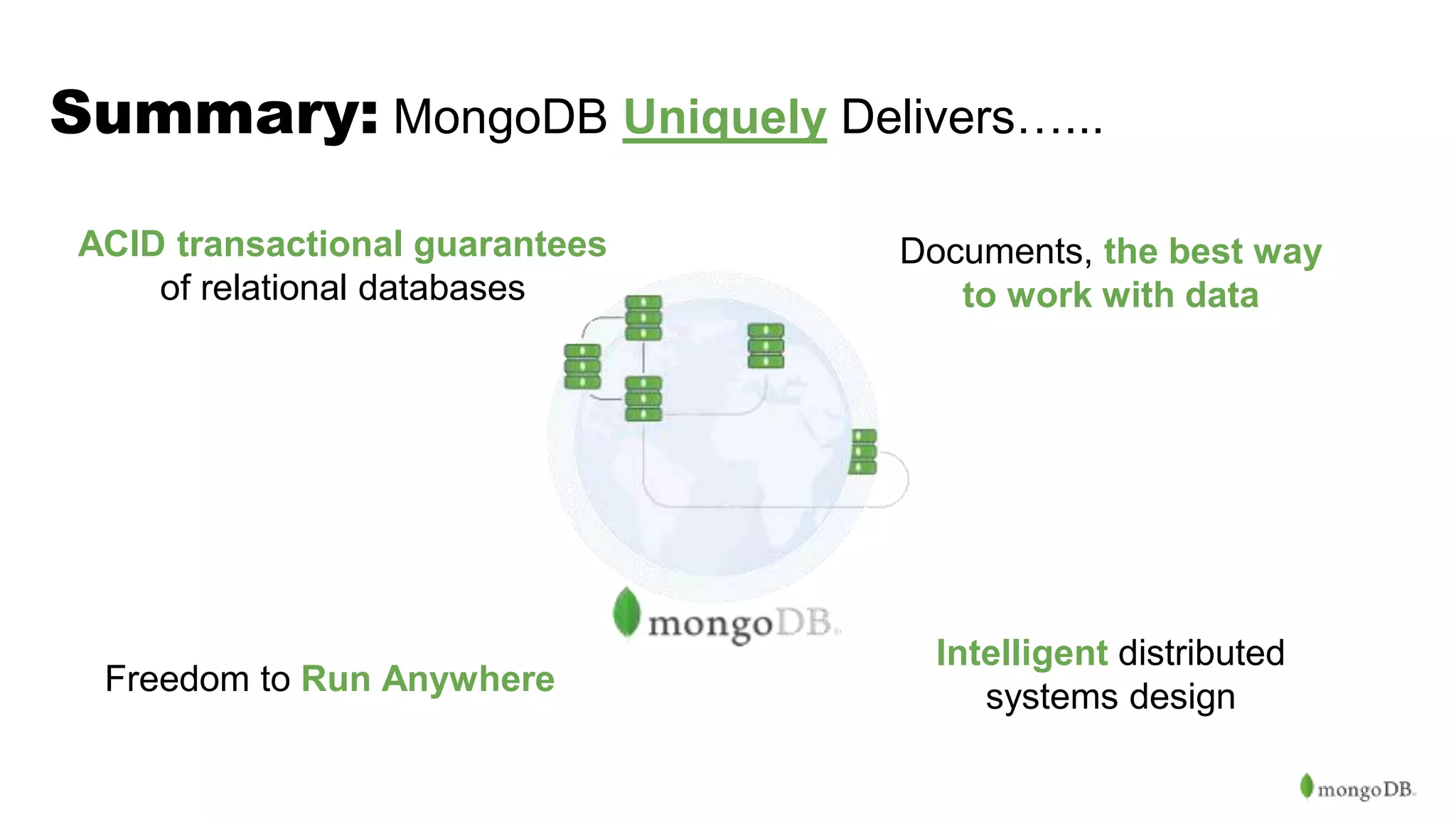 Summary: MongoDB Uniquely Delivers…... Intelligent distributed systems design ACID transactional guarantees of relational databases Documents, the best way to work with data Freedom to Run Anywhere 