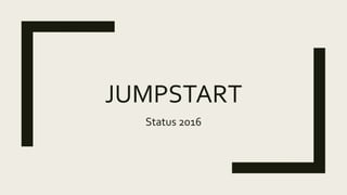 JUMPSTART
Status 2016
 