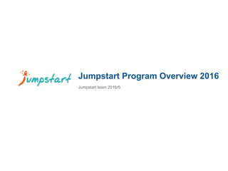 Jumpstart Program Overview 2016
Jumpstart team 2016/5
 