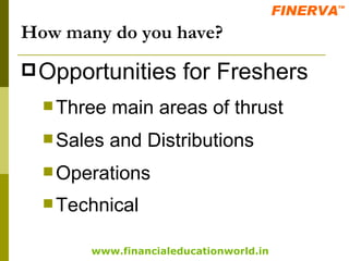 How many do you have? Opportunities for Freshers Three main areas of thrust Sales and Distributions Operations Technical   