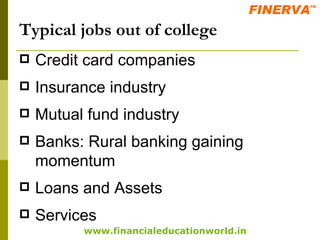 Typical jobs out of college Credit card companies Insurance industry Mutual fund industry Banks: Rural banking gaining momentum Loans and Assets Services 