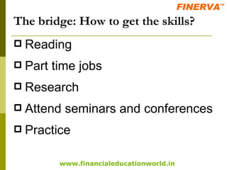 The bridge: How to get the skills? Reading Part time jobs Research Attend seminars and conferences Practice 
