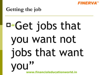 Getting the job “ Get jobs that you want not jobs that want you” 