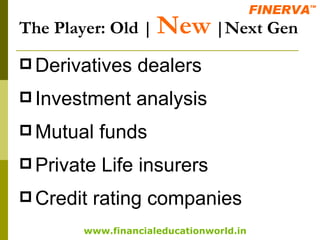 The Player: Old |  New  |Next Gen Derivatives dealers Investment analysis Mutual funds Private Life insurers Credit rating companies 
