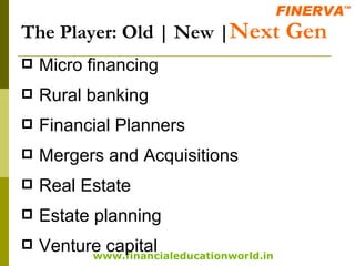 The Player: Old | New | Next Gen Micro financing Rural banking Financial Planners Mergers and Acquisitions Real Estate Estate planning Venture capital 