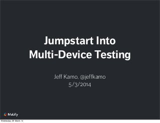 Jeff Kamo, @jeffkamo
5/3/2014
Jumpstart Into
Multi-Device Testing
Wednesday, 26 March, 14
 