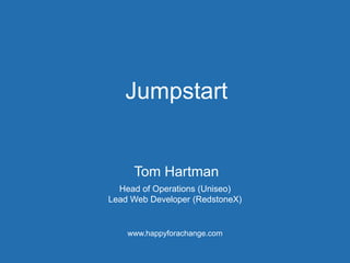 Jumpstart
www.happyforachange.com
Tom Hartman
Head of Operations (Uniseo)
Lead Web Developer (RedstoneX)
 