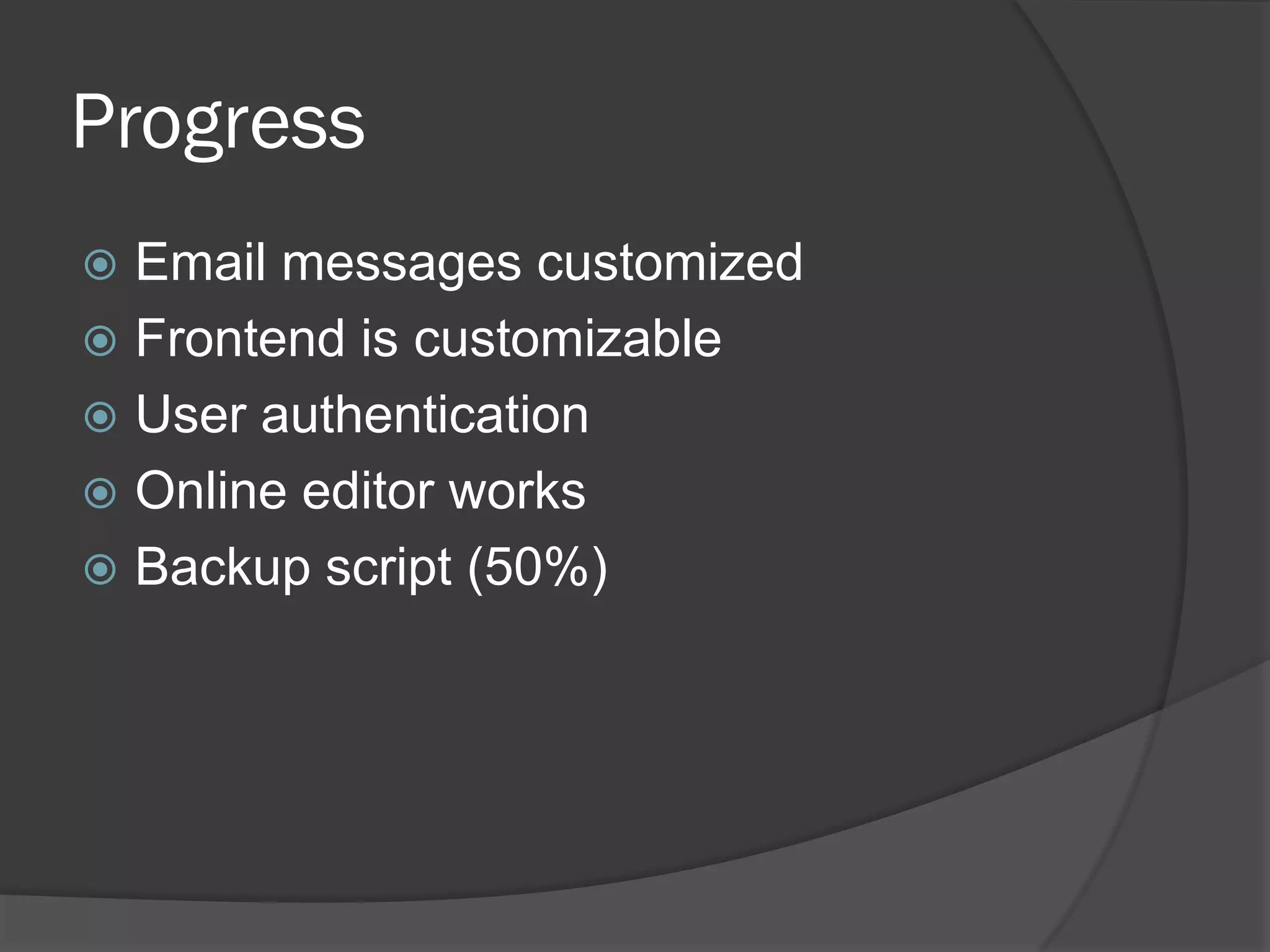 Progress
Email messages customized
Frontend is customizable
User authentication
Online editor works
Backup script (50%)