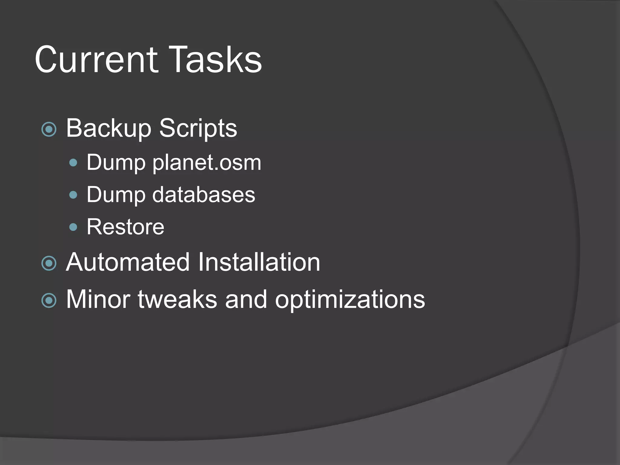 Current Tasks
Backup Scripts
Dump planet.osm
Dump databases
Restore
Automated Installation
Minor tweaks and optimizations